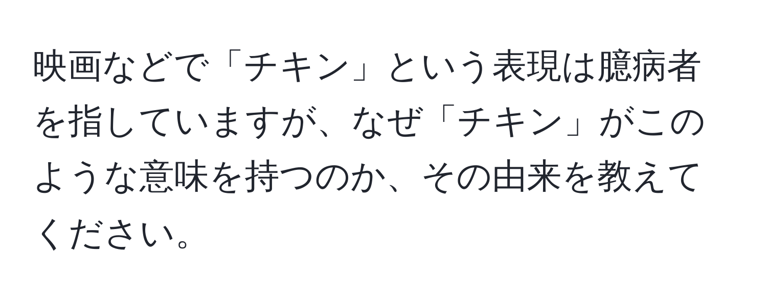 映画などで「チキン」という表現は臆病者を指していますが、なぜ「チキン」がこのような意味を持つのか、その由来を教えてください。