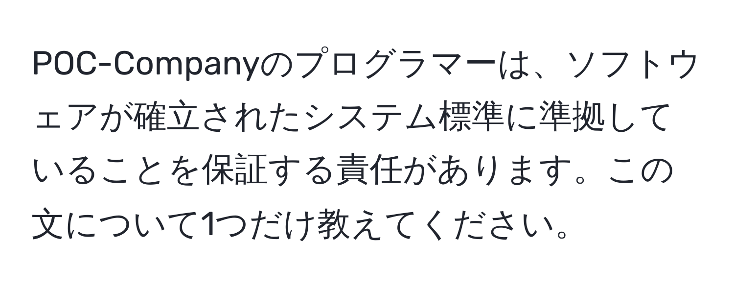 POC-Companyのプログラマーは、ソフトウェアが確立されたシステム標準に準拠していることを保証する責任があります。この文について1つだけ教えてください。