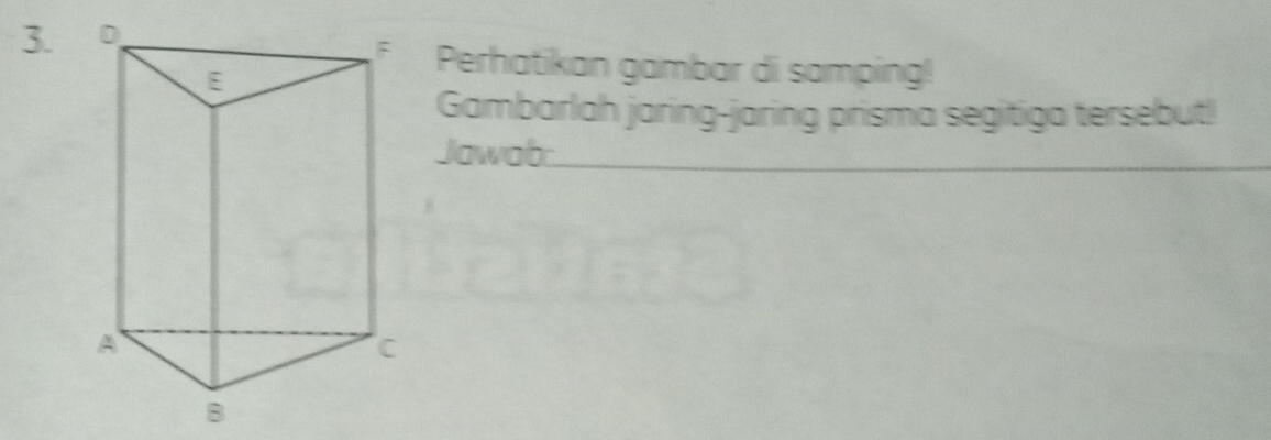 Perhatikan gambar di samping! 
Gambarlah jaring-jaring prisma segitiga tersebut! 
Jawab.