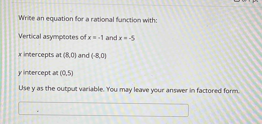 Write an equation for a rational function with: 
Vertical asymptotes of x=-1 and x=-5
x intercepts at (8,0) and (-8,0)
y intercept at (0,5)
Use y as the output variable. You may leave your answer in factored form.