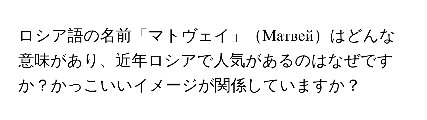 ロシア語の名前「マトヴェイ」Матвейはどんな意味があり、近年ロシアで人気があるのはなぜですか？かっこいいイメージが関係していますか？