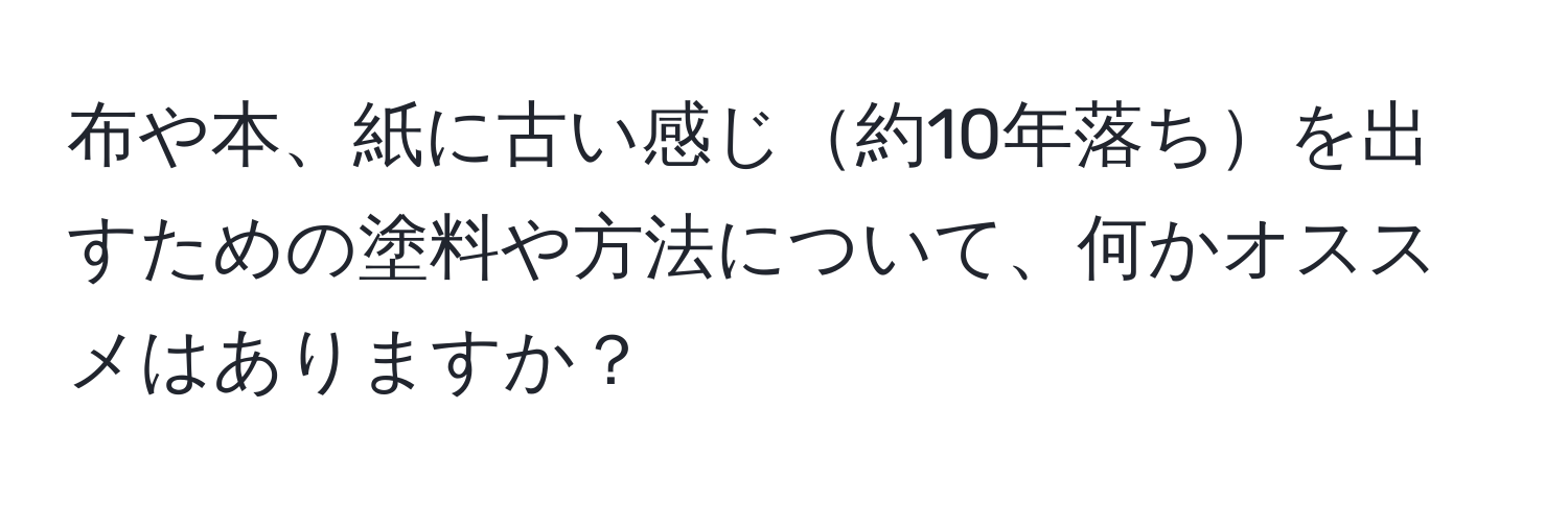 布や本、紙に古い感じ約10年落ちを出すための塗料や方法について、何かオススメはありますか？