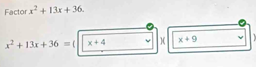 Factor x^2+13x+36.
x^2+13x+36= ( x+4 )( x+9 v