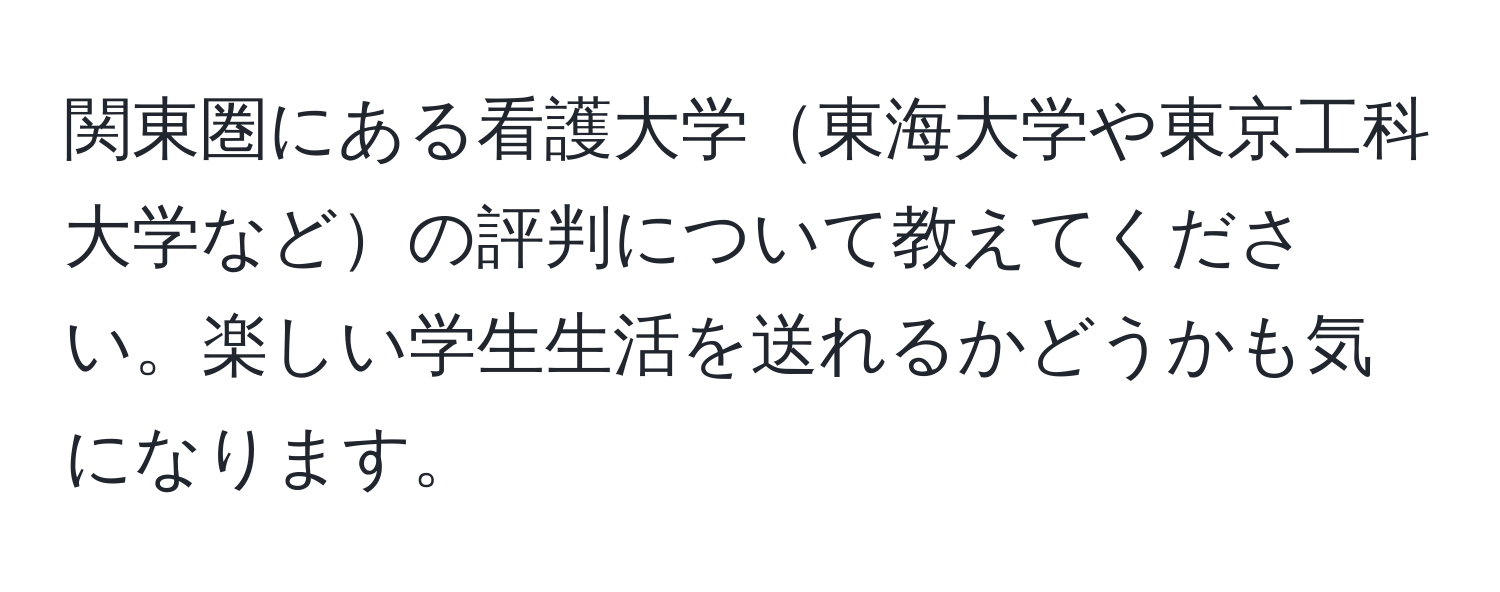 関東圏にある看護大学東海大学や東京工科大学などの評判について教えてください。楽しい学生生活を送れるかどうかも気になります。