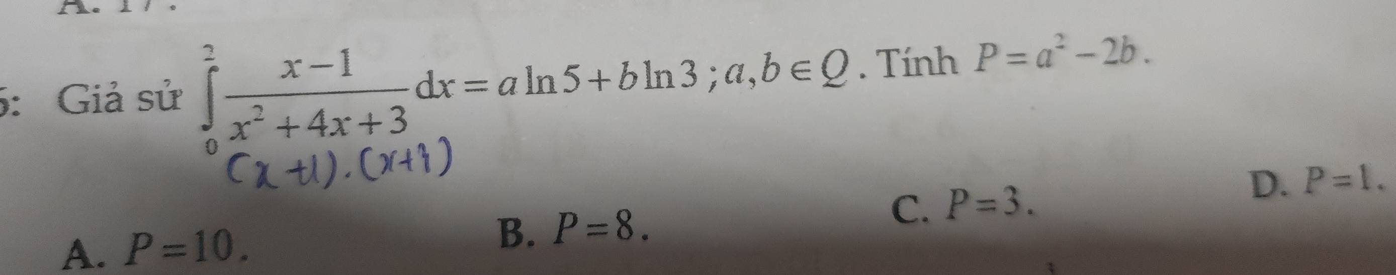 5: Giả sử ∈tlimits _0^(2frac x-1)x^2+4x+3dx=aln 5+bln 3; a,b∈ Q. Tính P=a^2-2b.
D. P=1.
B. P=8. C.
A. P=10. P=3.