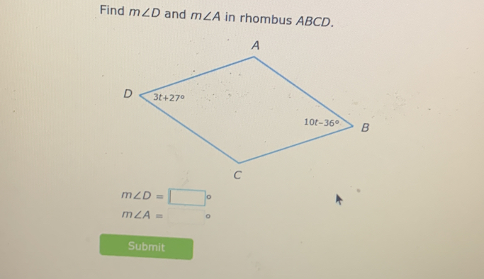 Find m∠ D and m∠ A in rhombus ABCD.
A
D 3t+27°
10t-36° B
C
m∠ D=□°
m∠ A=□°
Submit