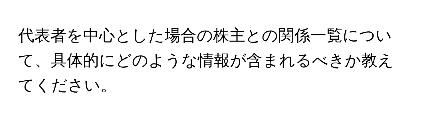 代表者を中心とした場合の株主との関係一覧について、具体的にどのような情報が含まれるべきか教えてください。