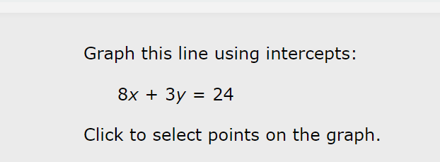 Graph this line using intercepts:
8x+3y=24
Click to select points on the graph.