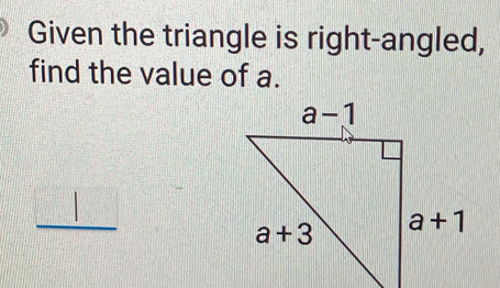 Given the triangle is right-angled,
find the value of a.
_ |