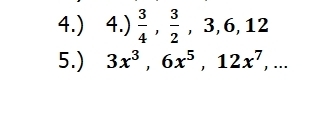 4.) ) 4.)  3/4 ,  3/2 , 3, 6, 12
5.) 3x^3, 6x^5, 12x^7,...