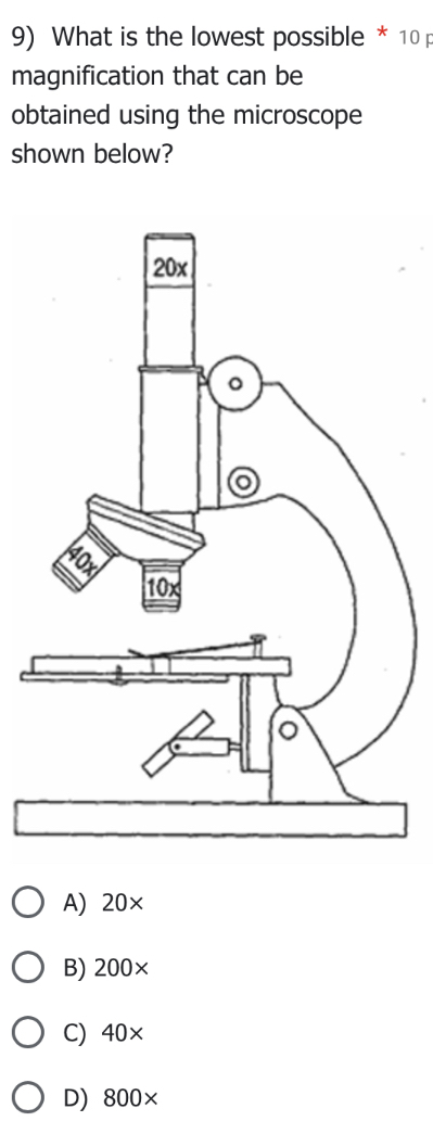 What is the lowest possible * 10 p
magnification that can be
obtained using the microscope
shown below?
A) 20×
B) 200×
C) 40×
D) 800×