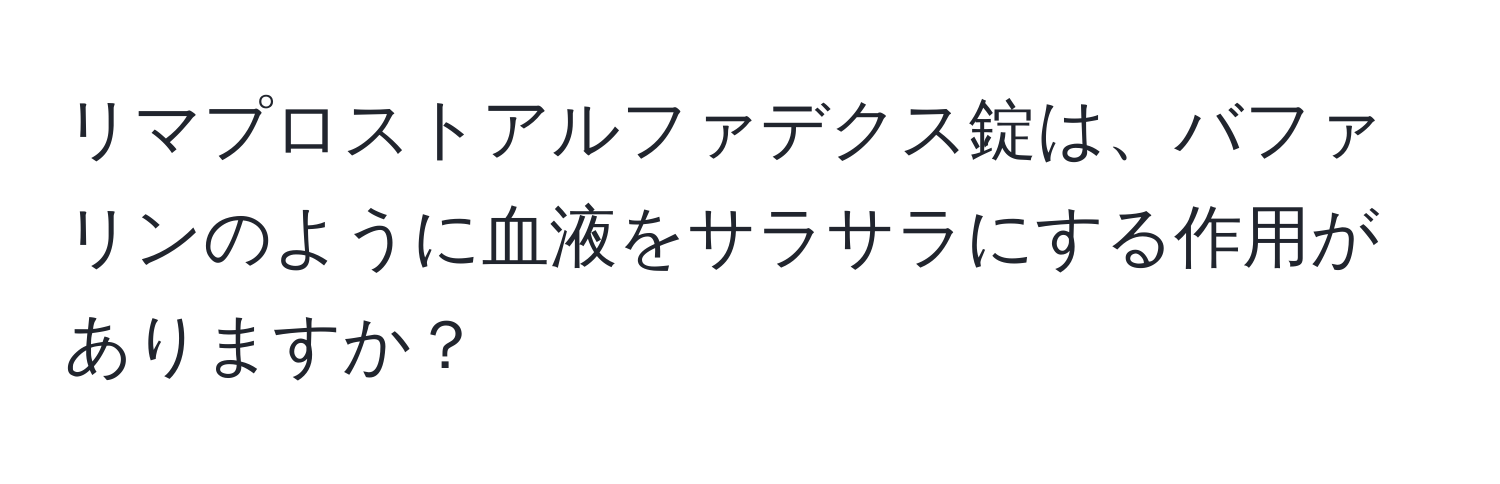 リマプロストアルファデクス錠は、バファリンのように血液をサラサラにする作用がありますか？