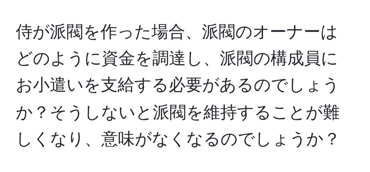 侍が派閥を作った場合、派閥のオーナーはどのように資金を調達し、派閥の構成員にお小遣いを支給する必要があるのでしょうか？そうしないと派閥を維持することが難しくなり、意味がなくなるのでしょうか？