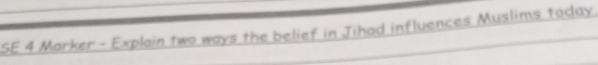 SE 4 Marker - Explain two ways the belief in Jihad influences Muslims today.