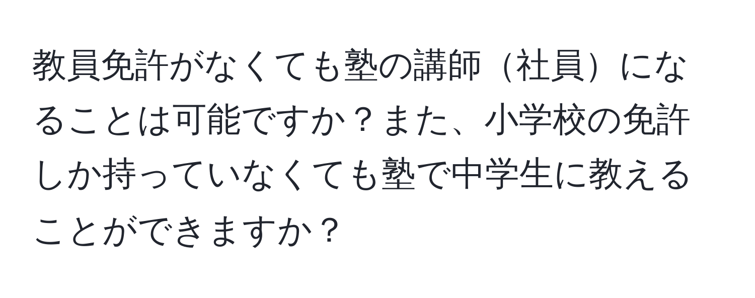 教員免許がなくても塾の講師社員になることは可能ですか？また、小学校の免許しか持っていなくても塾で中学生に教えることができますか？