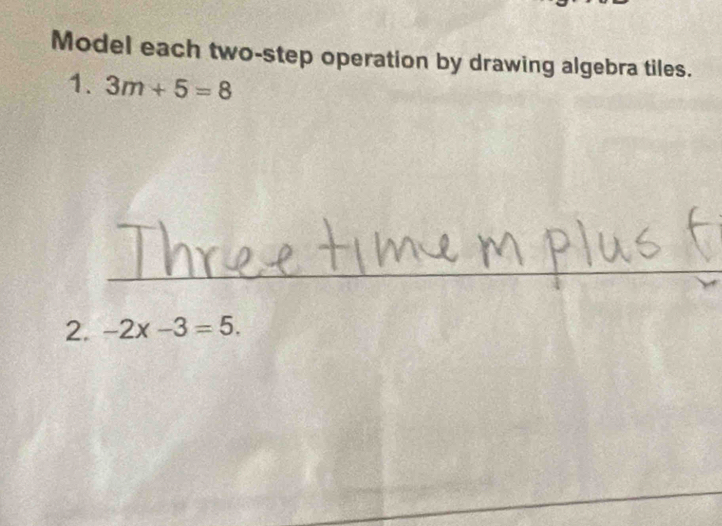 Model each two-step operation by drawing algebra tiles. 
1. 3m+5=8
2. -2x-3=5.