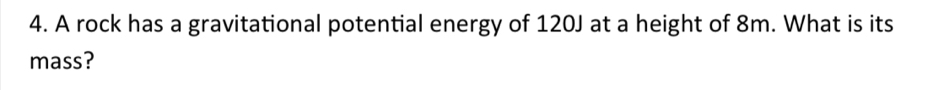 A rock has a gravitational potential energy of 120J at a height of 8m. What is its 
mass?