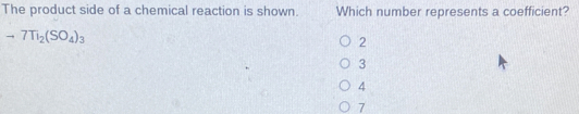 The product side of a chemical reaction is shown. Which number represents a coefficient?
to 7Ti_2(SO_4)_3
2
3
4
7