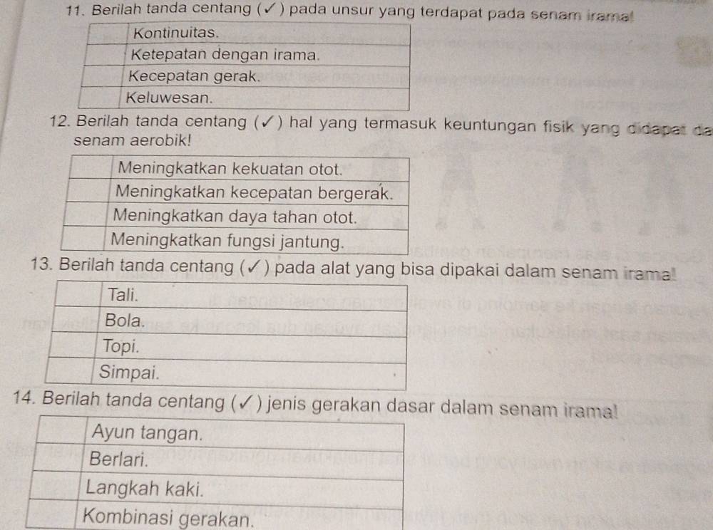 Berilah tanda centang (✓) pada unsur yang terdapat pada senam irama 
12. Berilah tanda centang (✓) hal yang termasuk keuntungan fisik yang didapat da 
senam aerobik! 
13. Berilah tanda centang (✓ ) pada alat yang bisa dipakai dalam senam irama 
14. Berilah tanda centang (✓ ) jenis gerakan dasar dalam senam irama!