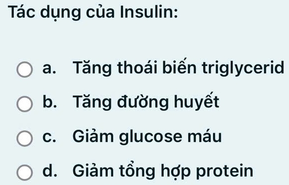 Tác dụng của Insulin:
a. Tăng thoái biến triglycerid
b. Tăng đường huyết
c. Giảm glucose máu
d. Giảm tổng hợp protein