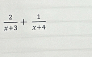  2/x+3 + 1/x+4 