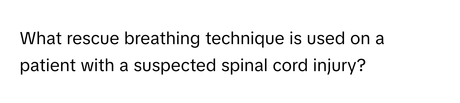 What rescue breathing technique is used on a patient with a suspected spinal cord injury?