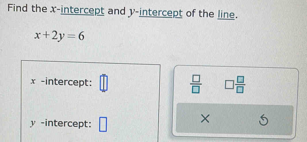 Find the x-intercept and y-intercept of the line.
x+2y=6
x -intercept: =□  □ /□   □  □ /□  
y -intercept: _  
×
5