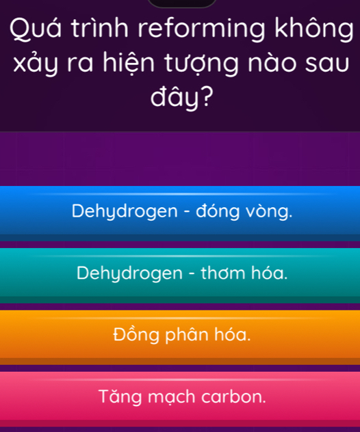 Quá trình reforming không
xảy ra hiện tượng nào sau
đây?
Dehydrogen - đóng vòng.
Dehydrogen - thơm hóa.
Đồng phân hóa.
Tăng mạch carbon.