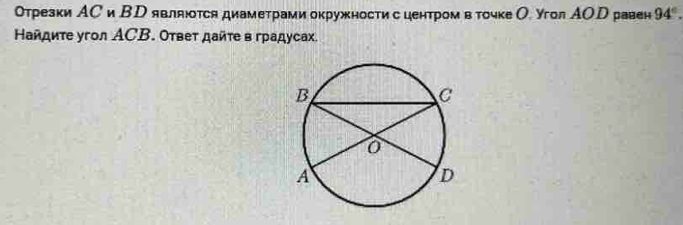 отрезки АС и ВD являются диаметрами окружности с центром в точке О угол АОD равен 94°. 
Ηайдиτе угол ACΒ. Οτвеτ дайτе в градусах.
