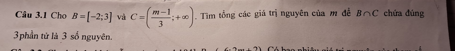 Cho B=[-2;3] và C=( (m-1)/3 ;+∈fty ). Tìm tổng các giá trị nguyên của m để B∩ C chứa đúng 
3phần tử là 3 số nguyên.