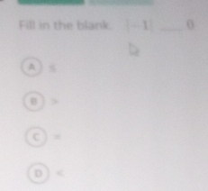 Fill in the blank. |-1 _ 0
A] ≤
B )
C ) =
D )