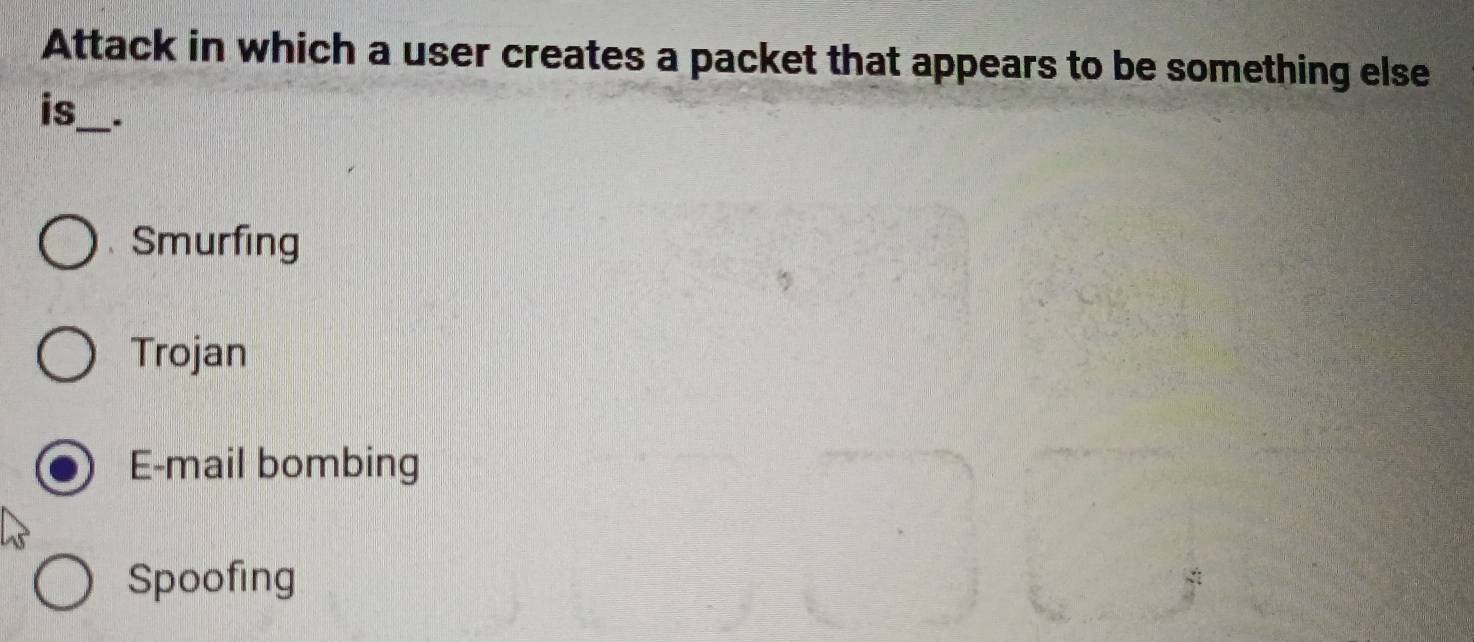 Attack in which a user creates a packet that appears to be something else
is_ .
Smurfing
Trojan
E-mail bombing
Spoofing