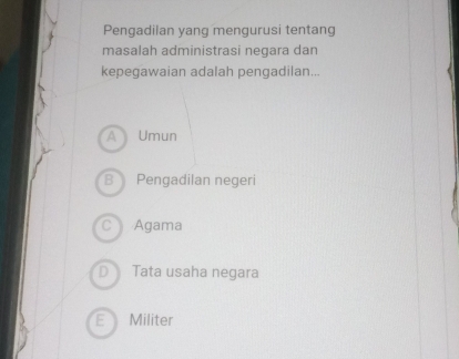 Pengadilan yang mengurusi tentang
masalah administrasi negara dan
kepegawaian adalah pengadilan...
A Umun
B Pengadilan negeri
Agama
Tata usaha negara
Militer