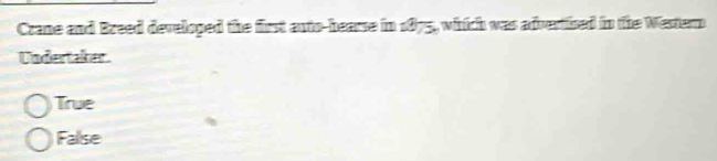 Crane and Breed developed the first auto-hearse in 1875, which was advertized in the Western
Undertaker.
True
False