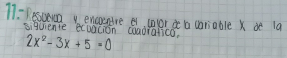 11- 1esuaua encoenre e, coor a variable x oe 1a 
siguiente ecuacion coadratico,
2x^2-3x+5=0