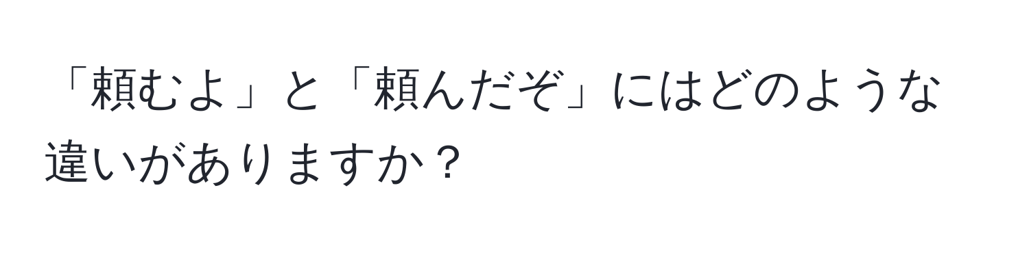 「頼むよ」と「頼んだぞ」にはどのような違いがありますか？