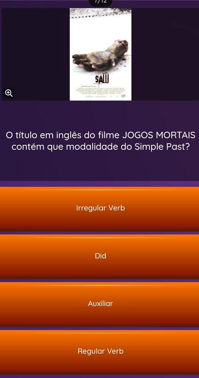 SA
LGF
O título em inglês do filme JOGOS MORTAIS
contém que modalidade do Simple Past?
Irregular Verb
Did
Auxiliar
Regular Verb