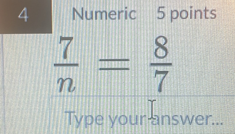 Numeric 5 points
 7/n = 8/7 
Type your answer...