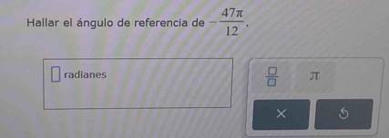 Hallar el ángulo de referencia de - 47π /12 .
 □ /□  
radianes π
×