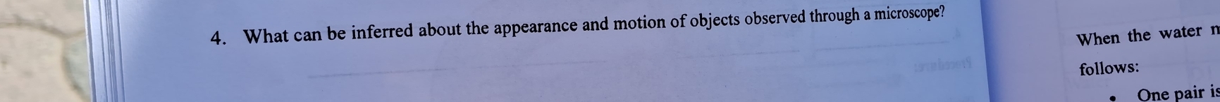 What can be inferred about the appearance and motion of objects observed through a microscope? 
When the water n 
follows: 
One pair is