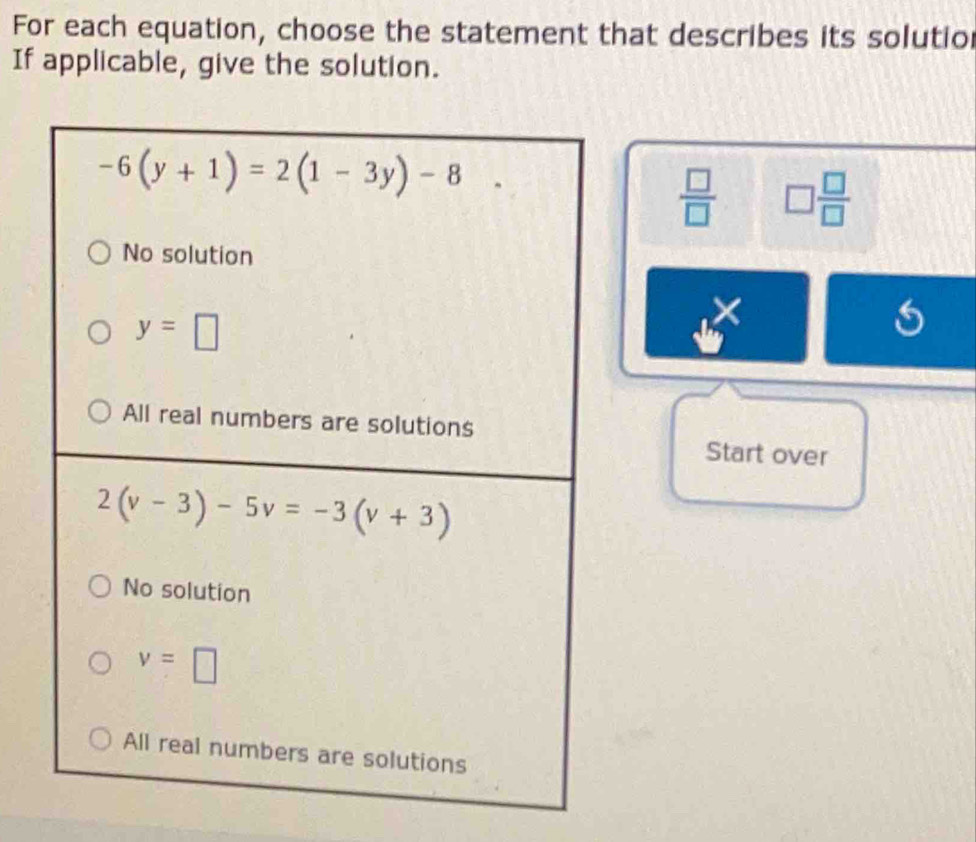 For each equation, choose the statement that describes its solutior
If applicable, give the solution.
 □ /□   □  □ /□  
×
Start over