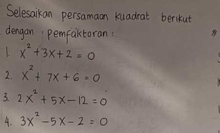 Selesaikan persamaan kuadrat berikut 
dengan pemfaktoran: 
1. x^2+3x+2=0
2. x^2+7x+6=0
3. 2x^2+5x-12=0
4. 3x^2-5x-2=0