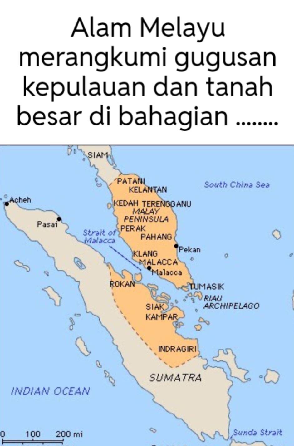 Alam Melayu 
merangkumi gugusan 
kepulauan dan tanah 
besar di bahagian ......... 
Ac 
I 
0 100 200 mi Sunda Strait