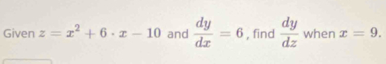 Given z=x^2+6· x-10 and  dy/dx =6 , find  dy/dz  when x=9.