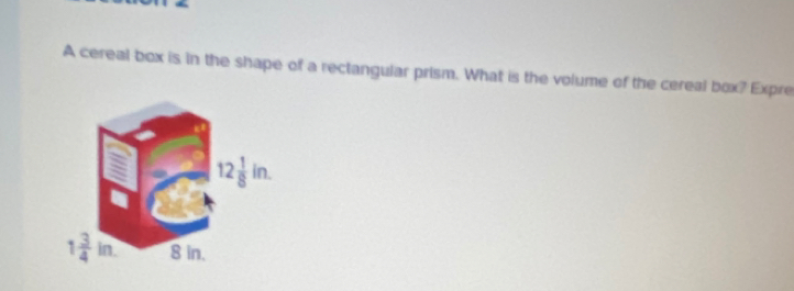 A cereal box is in the shape of a rectangular prism. What is the volume of the cereal box? Expre