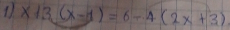 1 x13,(x-1)=6-4(2x+3)