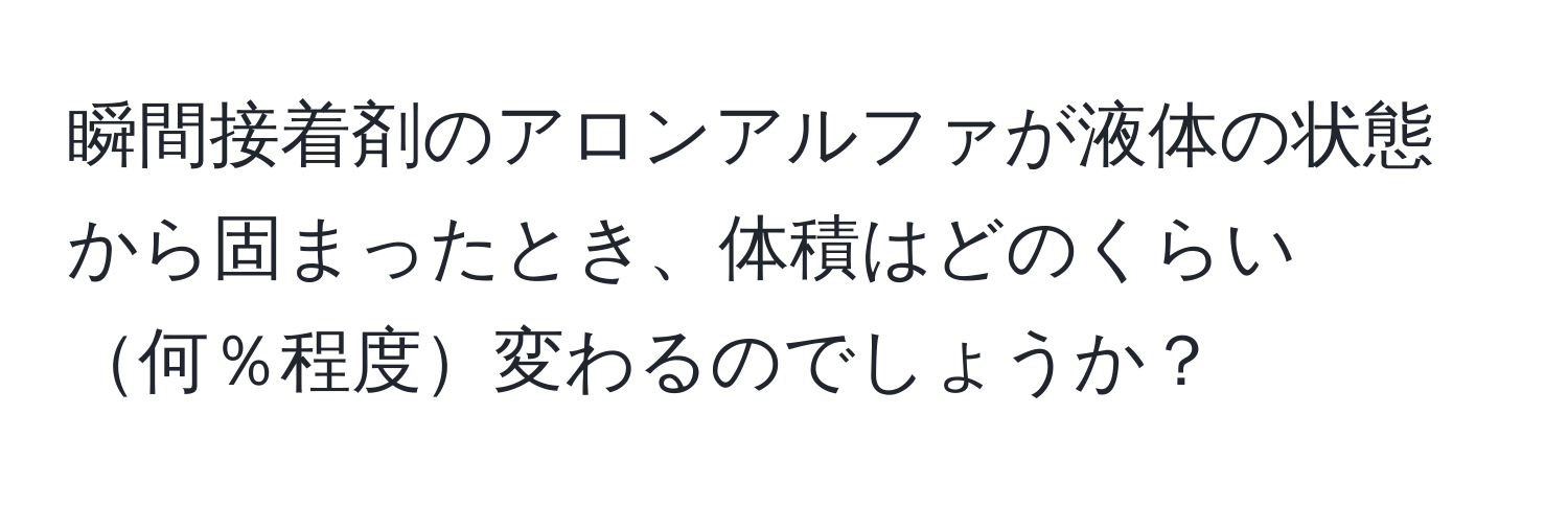 瞬間接着剤のアロンアルファが液体の状態から固まったとき、体積はどのくらい何％程度変わるのでしょうか？