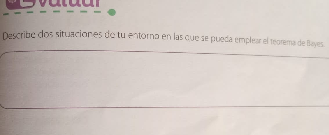 a t d d r 
Describe dos situaciones de tu entorno en las que se pueda emplear el teorema de Bayes.