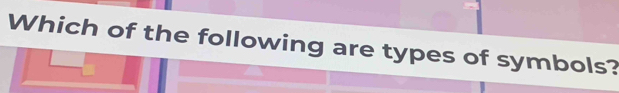 Which of the following are types of symbols?