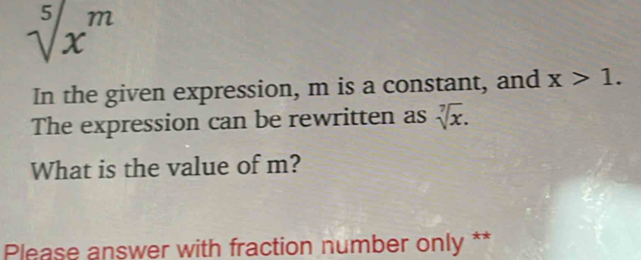 sqrt[5](x^m)
In the given expression, m is a constant, and x>1. 
The expression can be rewritten as sqrt[7](x). 
What is the value of m? 
Please answer with fraction number only **